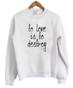 To Love Is To Destroy Sweatshirt AI
