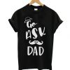 Go Ask Your Dad T Shirt AI