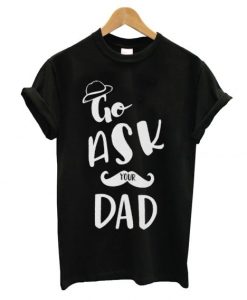 Go Ask Your Dad T Shirt AI