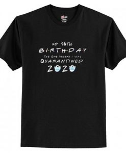 my 16th birthday the one where I was quarantined 2020 t shirt AI