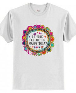 I Think I’ll Just be Happy Today T-Shirt AI