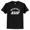 Who The Fuck Is Jesus T-Shirt AI