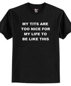 My Tits Are Too Nice For My Life To Be Like This T-Shirt Black AI