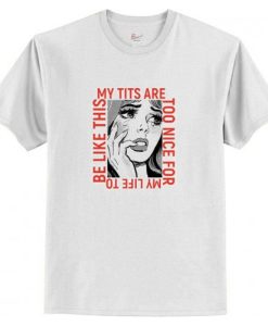 My Tits Are Too Nice for My Life To Be Like This T Shirt AI