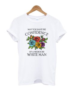May You Have the Confidence of a Mediocre White Man T-Shirt AI