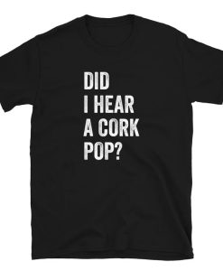 Did I Hear a Cork Pop- t-shirt AI