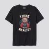 I Hate This Reality T Shirt AI