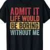 Admit It Life Would Be Boring Without Me, Funny Retro T-Shirt AI