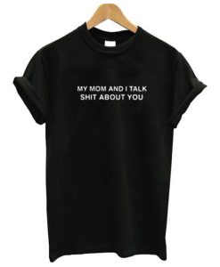 My Mom And I Talk Shit About You T Shirt AI