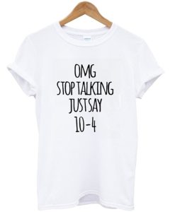 Omg Stop Talking Just Say 10-4 T-Shirt AI