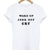 Wake Up Jerk Off Cry T Shirt AI