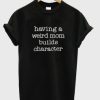 Having a Weird Mom Builds Character T-Shirt AI