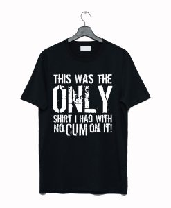 This Was The Only Shirt I Had With No Cum On It T-Shirt Black AI