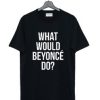 What Would Beyonce Do T Shirt AI