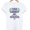 You Cannot Be Serious T Shirt AI