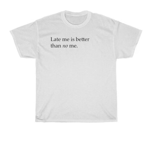 late me better than no me t-shirt thd